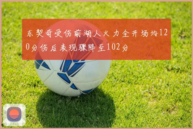 东契奇受伤前湖人火力全开场均120分伤后表现骤降至102分
