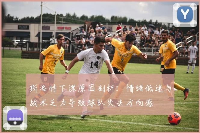 斯洛特下课原因剖析：情绪低迷与战术乏力导致球队失去方向感