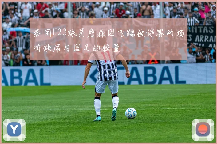 泰国U23球员詹森因飞踹被停赛两场将缺席与国足的较量