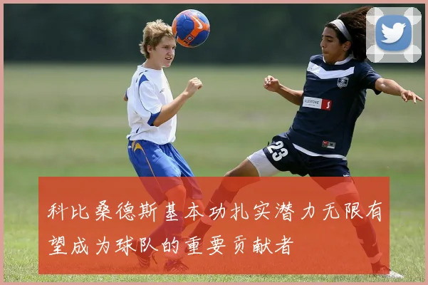 科比桑德斯基本功扎实潜力无限有望成为球队的重要贡献者