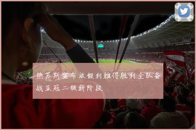 热苏斯宣布放假利雅得胜利全队备战亚冠二级新阶段