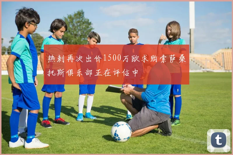 热刺再次出价1500万欧求购索萨桑托斯俱乐部正在评估中