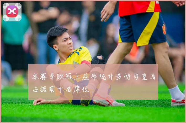 本赛季欧冠上座率统计多特与皇马占据前十名席位