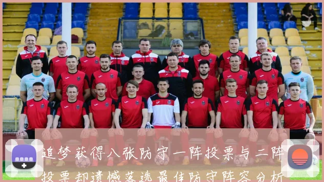 追梦获得八张防守一阵投票与二阵投票却遗憾落选最佳防守阵容分析