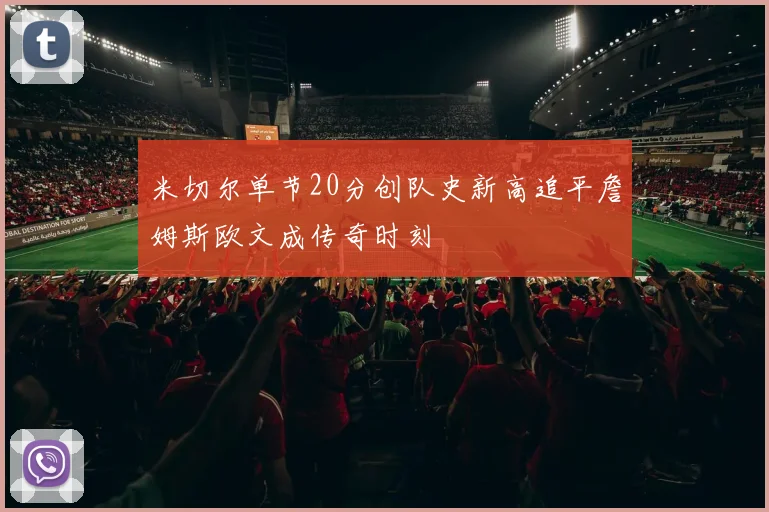 米切尔单节20分创队史新高追平詹姆斯欧文成传奇时刻