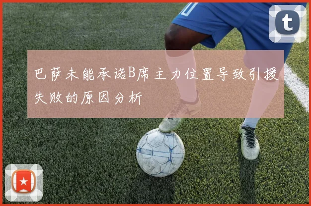 巴萨未能承诺B席主力位置导致引援失败的原因分析