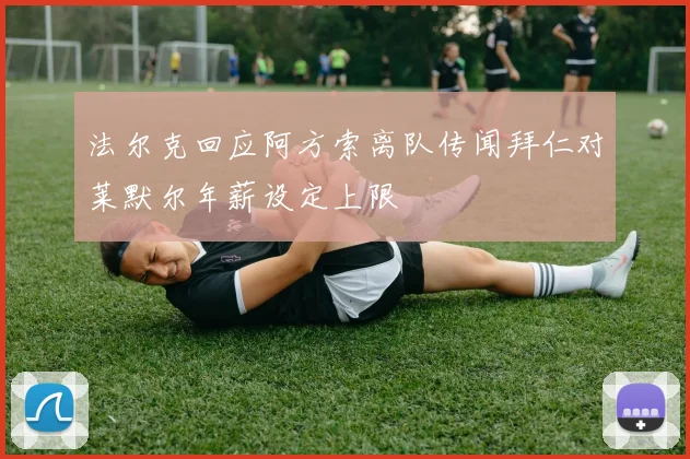 法尔克回应阿方索离队传闻拜仁对莱默尔年薪设定上限