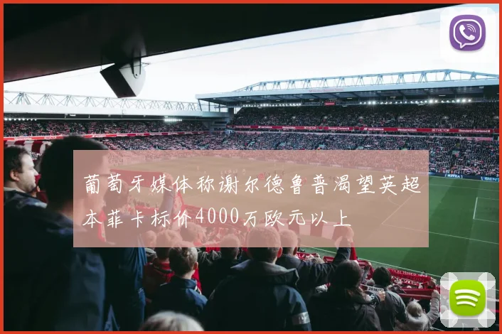 葡萄牙媒体称谢尔德鲁普渴望英超本菲卡标价4000万欧元以上