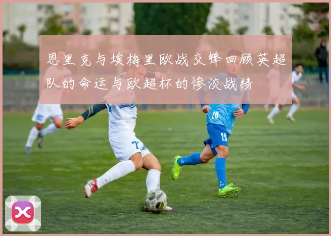 恩里克与埃梅里欧战交锋回顾英超队的命运与欧超杯的惨淡战绩